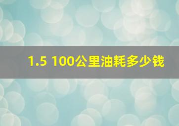 1.5 100公里油耗多少钱